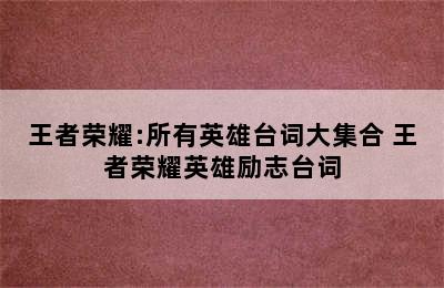 王者荣耀:所有英雄台词大集合 王者荣耀英雄励志台词